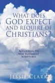 What does God expect and require of Christians?: According to New Testament Scriptures