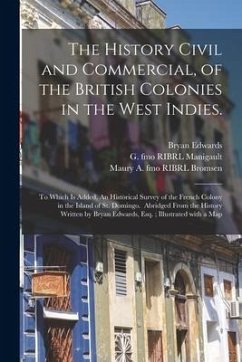 The History Civil and Commercial, of the British Colonies in the West Indies.: To Which is Added, An Historical Survey of the French Colony in the Isl - Edwards, Bryan