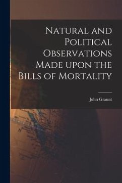 Natural and Political Observations Made Upon the Bills of Mortality - Graunt, John