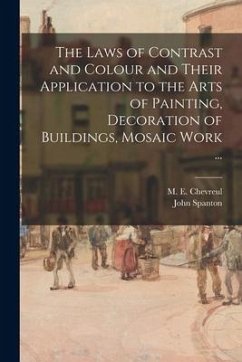 The Laws of Contrast and Colour and Their Application to the Arts of Painting, Decoration of Buildings, Mosaic Work ... - Spanton, John