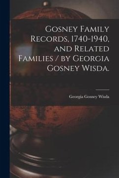 Gosney Family Records, 1740-1940, and Related Families / by Georgia Gosney Wisda. - Wisda, Georgia Gosney