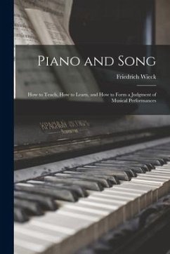 Piano and Song: How to Teach, How to Learn, and How to Form a Judgment of Musical Performances - Wieck, Friedrich