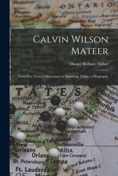 Calvin Wilson Mateer: Forty-five Years a Missionary in Shantung, China: a Biography - Fisher, Daniel Webster