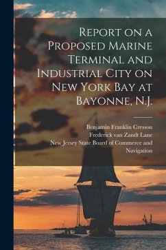 Report on a Proposed Marine Terminal and Industrial City on New York Bay at Bayonne, N.J. - Cresson, Benjamin Franklin