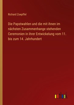 Die Papstwahlen und die mit ihnen im nächsten Zusammenhange stehenden Ceremonien in ihrer Entwickelung vom 11. bis zum 14. Jahrhundert