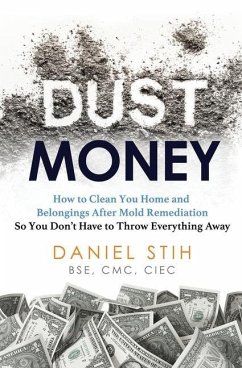 Dust Money: How to clean your home and belongings after mold remediation so you don't have to throw everything away - Stih, Daniel