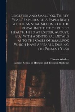 Leicester and Smallpox. Thirty Years' Experience. A Paper Read at the Annual Meeting of the Royal Institute of Public Health, Held at Exeter, August, - Windley, Thomas