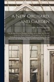 A New Orchard, and Garden: or, the Best Way for Planting, Grafting, and to Make Any Ground Good, for a Rich Orchard:: Particularly in the North a