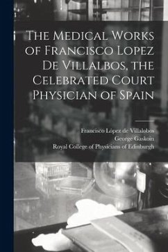 The Medical Works of Francisco Lopez De Villalbos, the Celebrated Court Physician of Spain - Gaskoin, George