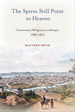 The Spires Still Point to Heaven: Cincinnati's Religious Landscape, 1788-1873 - Smith, Matthew