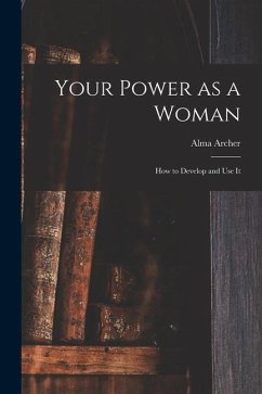 Your Power as a Woman: How to Develop and Use It - Archer, Alma