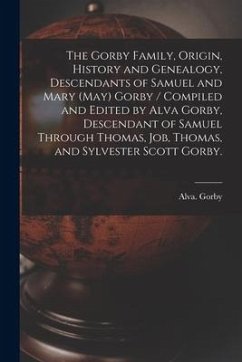 The Gorby Family, Origin, History and Genealogy, Descendants of Samuel and Mary (May) Gorby / Compiled and Edited by Alva Gorby, Descendant of Samuel - Gorby, Alva