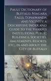 Pauls' Dictionary of Buffalo, Niagara Falls, Tonawanda and Vicinity a Descriptive Index and Guide to the Various Institutions, Public Buildings, Socie