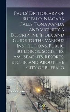 Pauls' Dictionary of Buffalo, Niagara Falls, Tonawanda and Vicinity a Descriptive Index and Guide to the Various Institutions, Public Buildings, Socie - Anonymous
