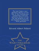 The Lost Cause; a new Southern History of the War of the Confederates. Comprising a full and authentic account of the rise and progress of the late So