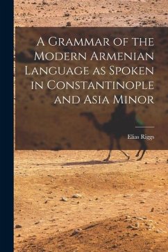 A Grammar of the Modern Armenian Language as Spoken in Constantinople and Asia Minor - Riggs, Elias