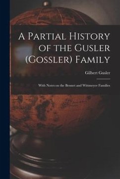 A Partial History of the Gusler (Gossler) Family; With Notes on the Bennet and Wittmeyer Families - Gusler, Gilbert