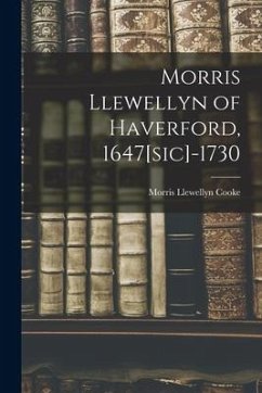 Morris Llewellyn of Haverford, 1647[sic]-1730 - Cooke, Morris Llewellyn