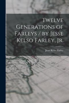 Twelve Generations of Farleys / by Jesse Kelso Farley, Jr. - Farley, Jesse Kelso