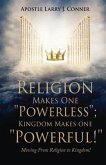 Religion Makes One "Powerless"; Kingdom Makes One "Powerful!": Moving From Religion to Kingdom!