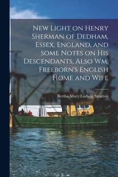 New Light on Henry Sherman of Dedham, Essex, England, and Some Notes on His Descendants, Also Wm. Freeborn's English Home and Wife