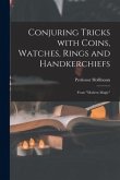 Conjuring Tricks With Coins, Watches, Rings and Handkerchiefs; From &quote;Modern Magic&quote;