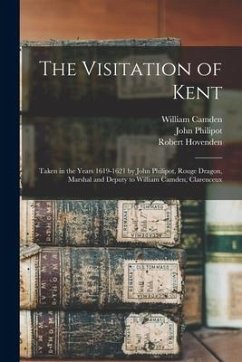 The Visitation of Kent: Taken in the Years 1619-1621 by John Philipot, Rouge Dragon, Marshal and Deputy to William Camden, Clarenceux - Camden, William; Hovenden, Robert