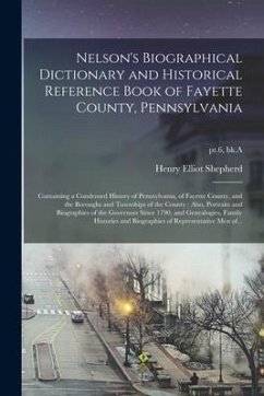 Nelson's Biographical Dictionary and Historical Reference Book of Fayette County, Pennsylvania: Containing a Condensed History of Pennsylvania, of Fay - Shepherd, Henry Elliot