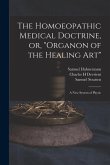 The Homoeopathic Medical Doctrine, or, &quote;Organon of the Healing Art&quote;: a New System of Physic