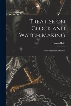 Treatise on Clock and Watch Making: Theoretical and Practical - Reid, Thomas