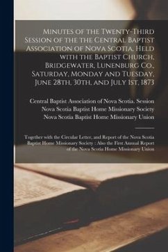 Minutes of the Twenty-third Session of the the Central Baptist Association of Nova Scotia, Held With the Baptist Church, Bridgewater, Lunenburg Co., S