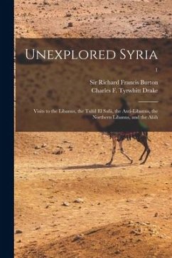 Unexplored Syria: Visits to the Libanus, the Tulúl El Safá, the Anti-Libanus, the Northern Libanus, and the Aláh; 1