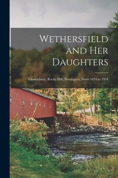 Wethersfield and Her Daughters: Glastonbury, Rocky Hill, Newington, From 1634 to 1934 - Anonymous