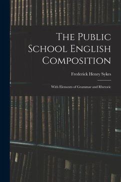 The Public School English Composition: With Elements of Grammar and Rhetoric - Sykes, Frederick Henry