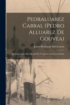 Pedraluarez Cabral (Pedro Alluarez De Gouvea): His Progenitors, His Life and His Voyage to America and India - McClymont, James Roxburgh