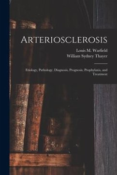 Arteriosclerosis: Etiology, Pathology, Diagnosis, Prognosis, Prophylaxis, and Treatment - Thayer, William Sydney