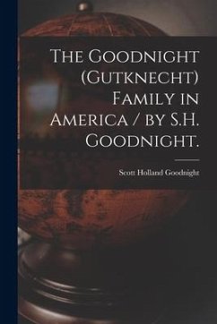 The Goodnight (Gutknecht) Family in America / by S.H. Goodnight. - Goodnight, Scott Holland