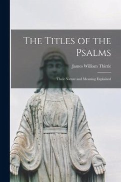 The Titles of the Psalms: Their Nature and Meaning Explained - Thirtle, James William