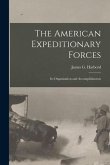 The American Expeditionary Forces; Its Organization and Accomplishments
