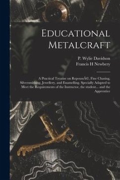 Educational Metalcraft; a Practical Treatise on RepoussÃ(c), Fine Chasing, Silversmithing, Jewellery, and Enamelling. Specially Adapted to Meet the Re - Newbery, Francis H.