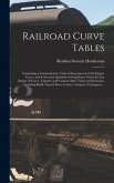 Railroad Curve Tables; Containing a Comprehensive Table of Functions of a One-degree Curve, With Correction Quantities Giving Exact Values for Any Degree of Curve, Together With Various Other Tables and Formulas, Including Radii, Natural Sines, ...