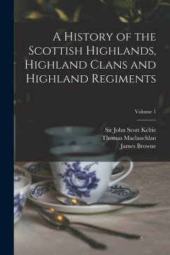 A History of the Scottish Highlands, Highland Clans and Highland Regiments; Volume 1 - Maclauchlan, Thomas