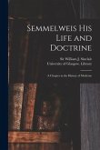 Semmelweis His Life and Doctrine [electronic Resource]: a Chapter in the History of Medicine