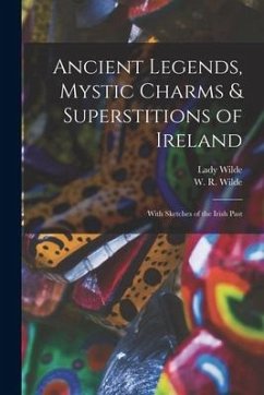 Ancient Legends, Mystic Charms & Superstitions of Ireland: With Sketches of the Irish Past - Wilde, Lady