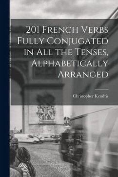 201 French Verbs Fully Conjugated in All the Tenses, Alphabetically Arranged - Kendris, Christopher