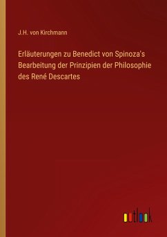 Erläuterungen zu Benedict von Spinoza's Bearbeitung der Prinzipien der Philosophie des René Descartes - Kirchmann, J. H. Von