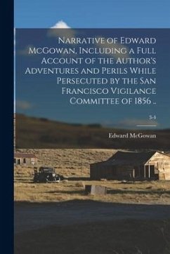 Narrative of Edward McGowan, Including a Full Account of the Author's Adventures and Perils While Persecuted by the San Francisco Vigilance Committee - McGowan, Edward