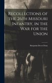 Recollections of the 26th Missouri Infantry, in the War for the Union