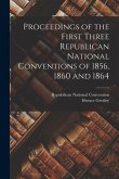 Proceedings of the First Three Republican National Conventions of 1856, 1860 and 1864