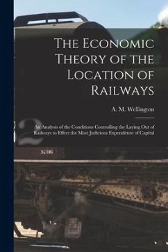 The Economic Theory of the Location of Railways [microform]; an Analysis of the Conditions Controlling the Laying out of Railways to Effect the Most J